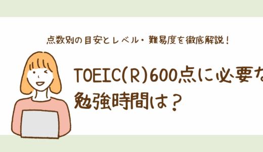 TOEIC(R)600点に必要な勉強時間は？点数別の目安とレベル・難易度を徹底解説